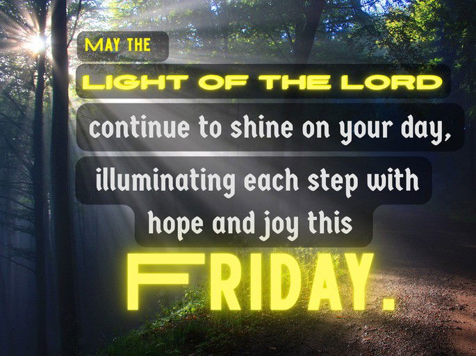 May the light of the Lord continue to shine on your day, illuminating each step with hope and joy this Friday.