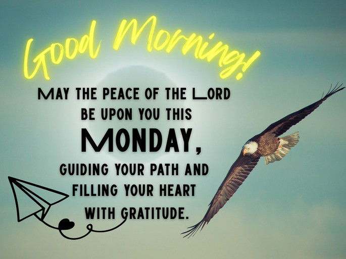 Good Morning! May the peace of the Lord be upon you this Monday, guiding your path and filling your heart with gratitude.