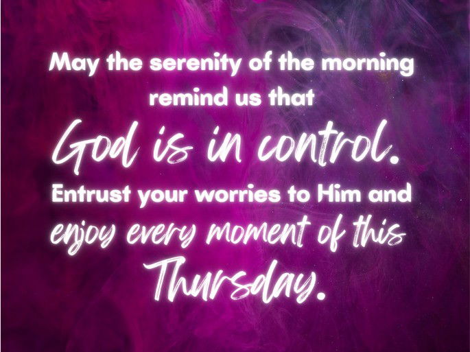 May the serenity of the morning remind us that God is in control. Entrust your worries to Him and enjoy every moment of this Thursday.