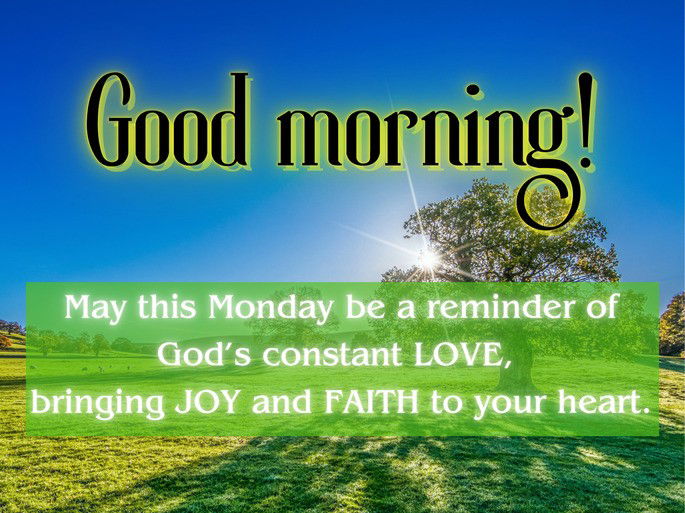 May this Monday be a reminder of God’s constant LOVE,  bringing JOY and FAITH to your heart.