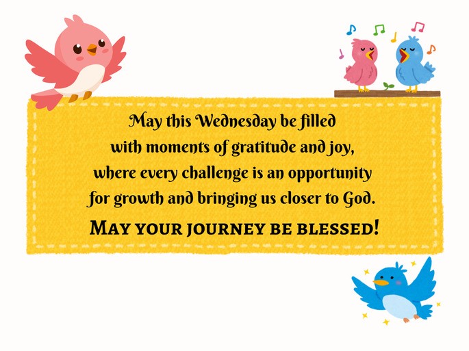 May this Wednesday be filled with moments of gratitude and joy, where every challenge is an opportunity for growth and bringing us closer to God. May your journey be blessed