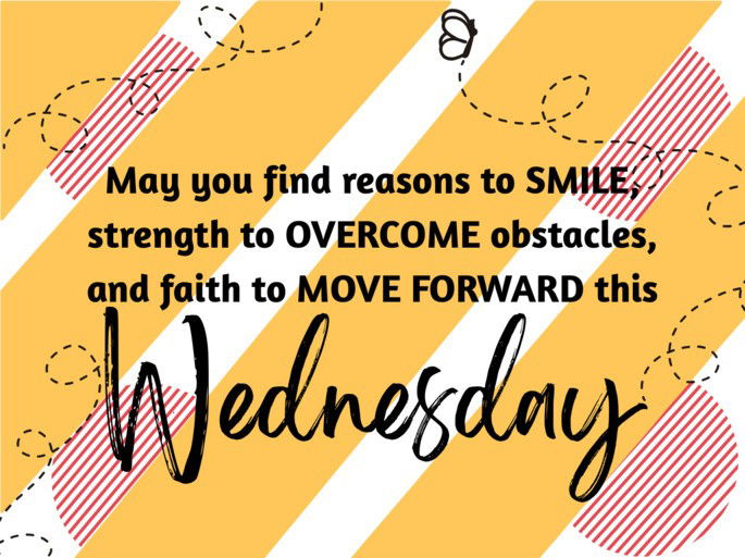 May you find reasons to SMILE,  strength to OVERCOME obstacles, and faith to MOVE FORWARD this Wednesday