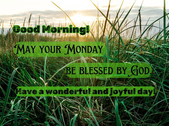 May your Monday be blessed by God. Have a wonderful and joyful day!