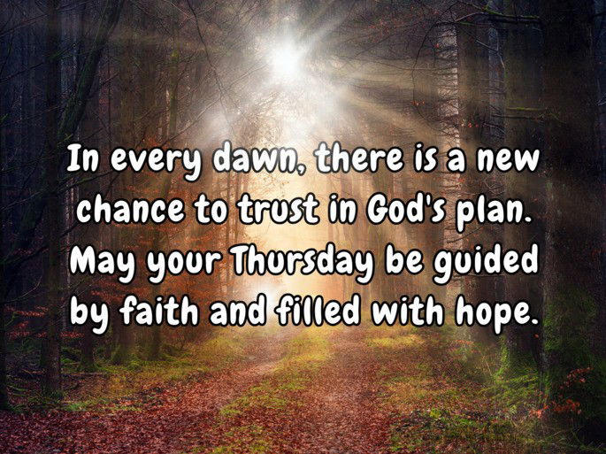 In every dawn, there is a new chance to trust in God‘s plan. May your Thursday be guided by faith and filled with hope.