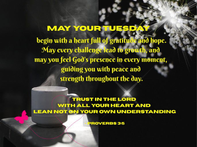 begin with a heart full of gratitude and hope.  May every challenge lead to growth, and  may you feel God‘s presence in every moment,  guiding you with peace and  strength throughout the day. Trust in the Lord  with all your heart and  lean not on your own understanding  - Proverbs 3:5