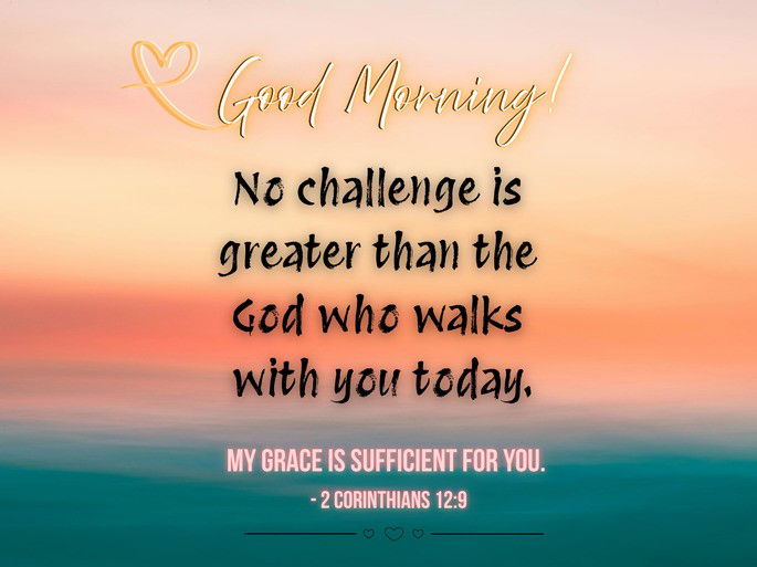 No challenge is greater than the God who walks with you today. My grace is sufficient for you. - 2 Corinthians 12:9