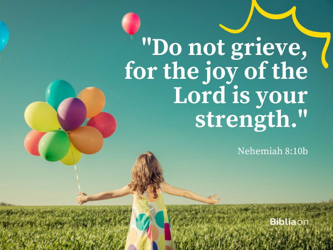 Do not grieve, for the joy of the Lord is your strength.