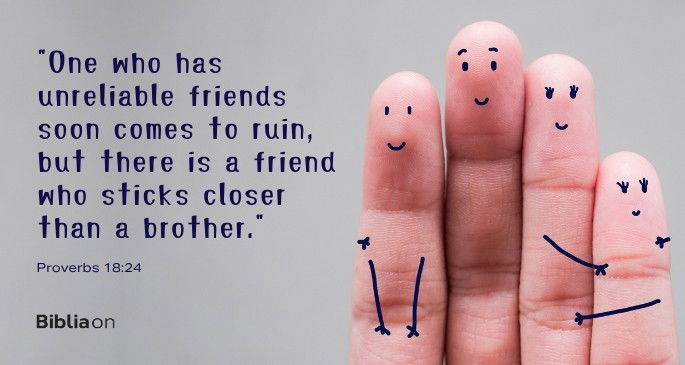 One who has unreliable friends soon comes to ruin, but there is a friend who sticks closer than a brother.