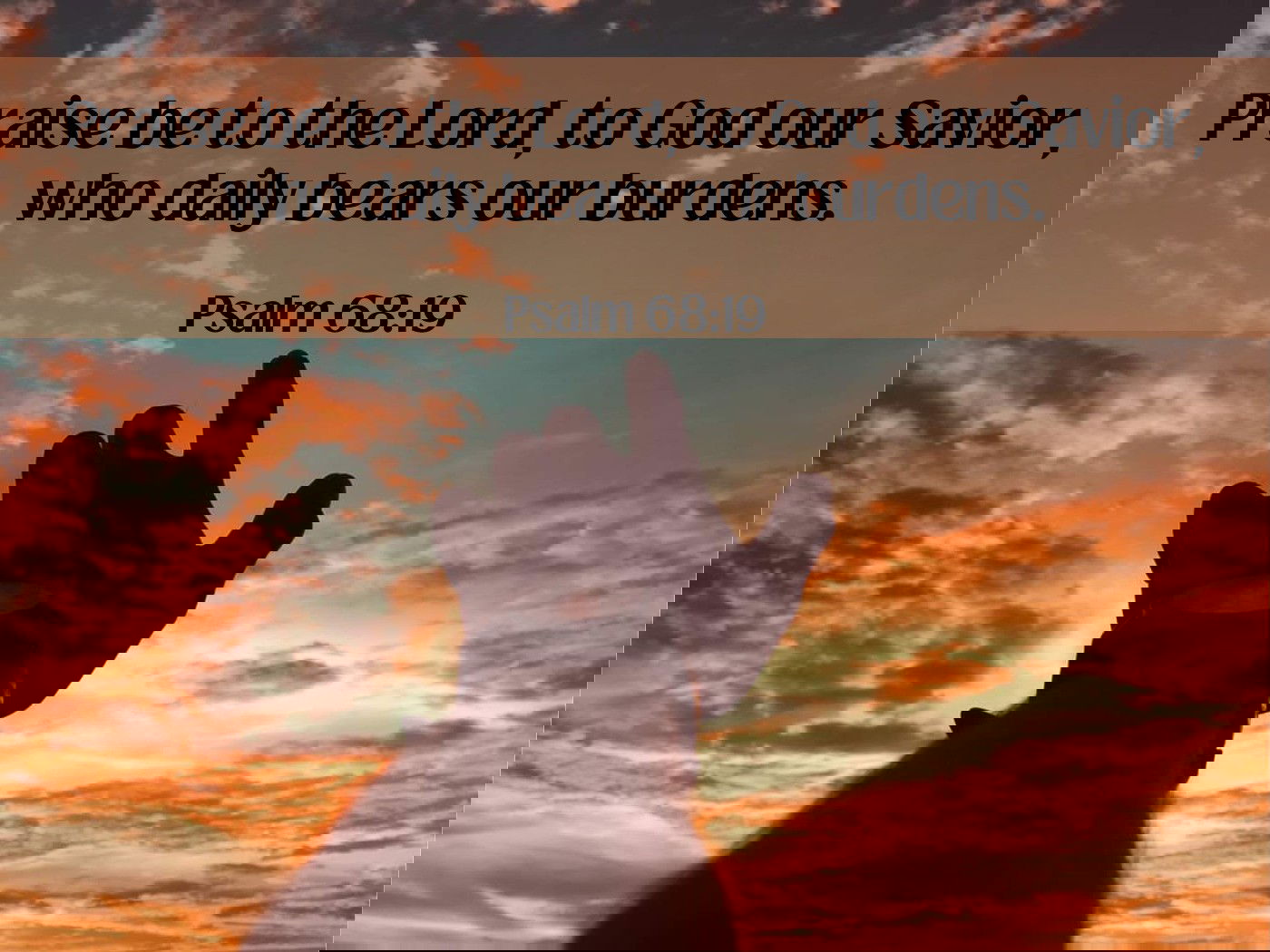raise be to the Lord, to God our Savior, who daily bears our burdens.Psalm 68:19