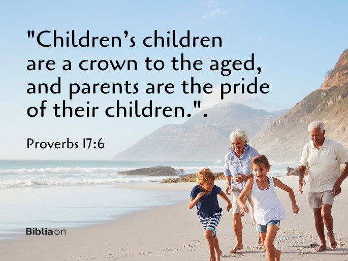 “Children’s children are a crown to the aged, and parents are the pride of their children.". Proverbs 17:6