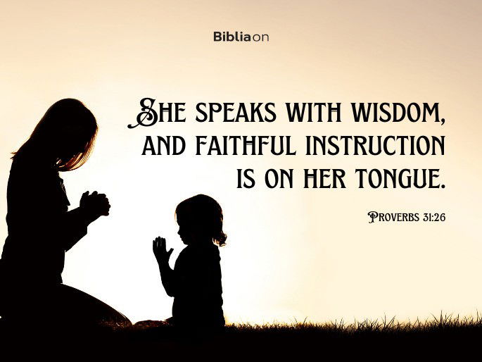 “She speaks with wisdom, and faithful instruction is on her tongue." - Proverbs 31:26
