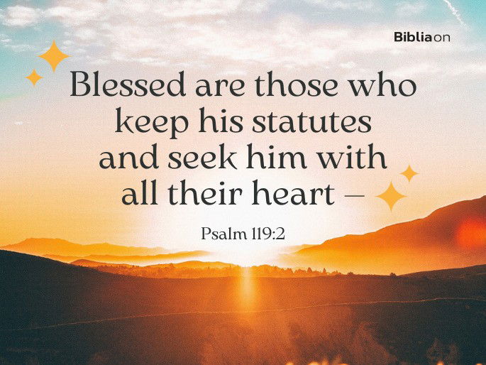 “Blessed are those who keep his statutes and seek him with all their heart—" Psalm 119:2