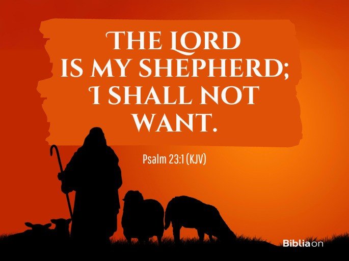 The Lord is my shepherd; I shall not want. Psalm 23:1 (KJV)