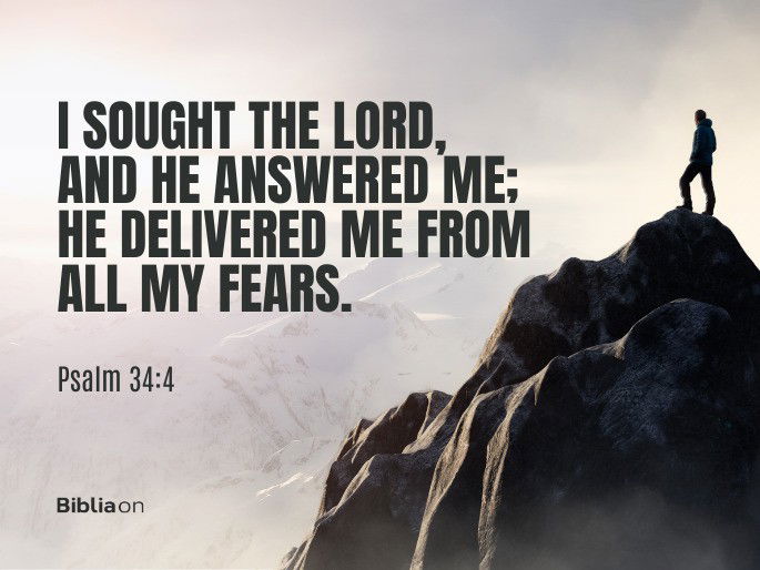 “I sought the Lord, and he answered me; he delivered me from all my fears." Psalm 34:4