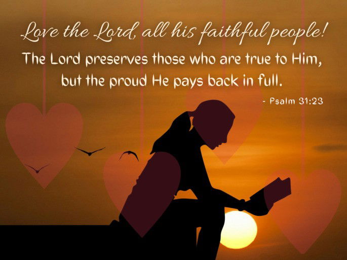 Love the Lord, all his faithful people! The Lord preserves those who are true to Him, but the proud He pays back in full. - Psalm 31:23
