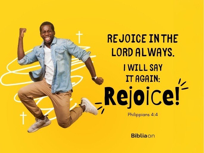 Rejoice in the Lord always. I will say it again: Rejoice!