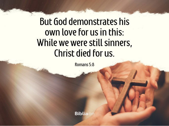 But God demonstrates his own love for us in this: While we were still sinners, Christ died for us.
