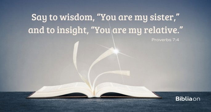 Say to wisdom, “You are my sister,” and to insight, “You are my relative.