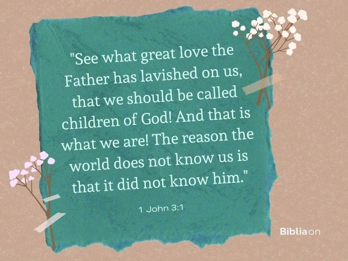 “See what great love the Father has lavished on us, that we should be called children of God! And that is what we are! The reason the world does not know us is that it did not know him." (1 John 3:1)