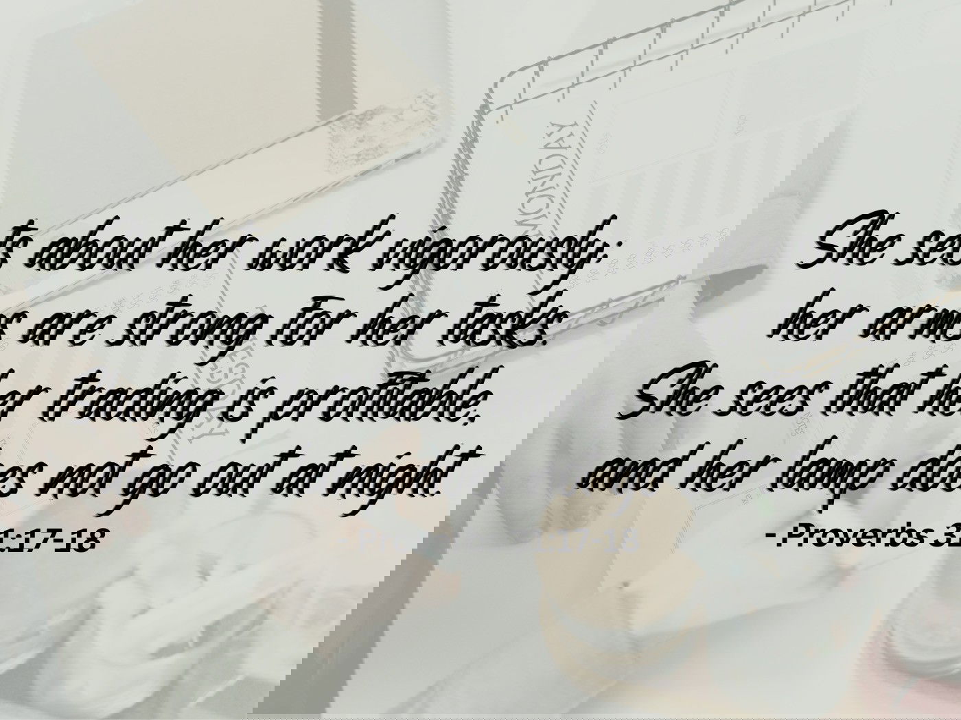 She sets about her work vigorously - Proverbs 31:17a
