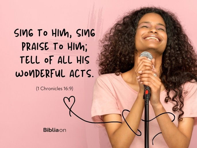Sing to him, sing praise to him; tell of all his wonderful acts. - 1 Chronicles 16:9