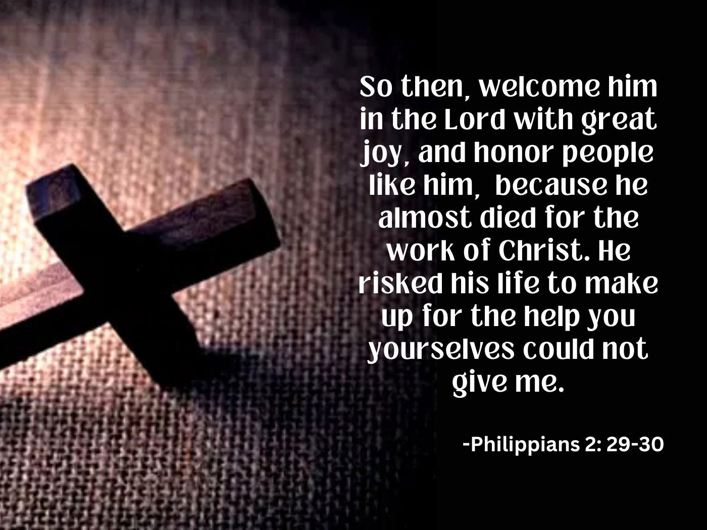 welcome him in the Lord with great joy, - Philippians 2: 29-30