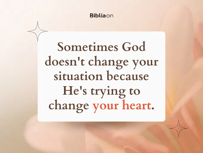 Sometimes God doesn‘t change your situation because He‘s trying to change your heart