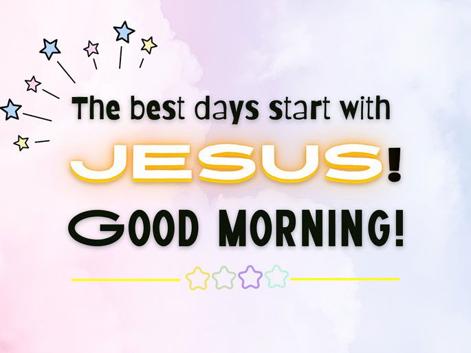 The best days start with  Jesus! Good morning!