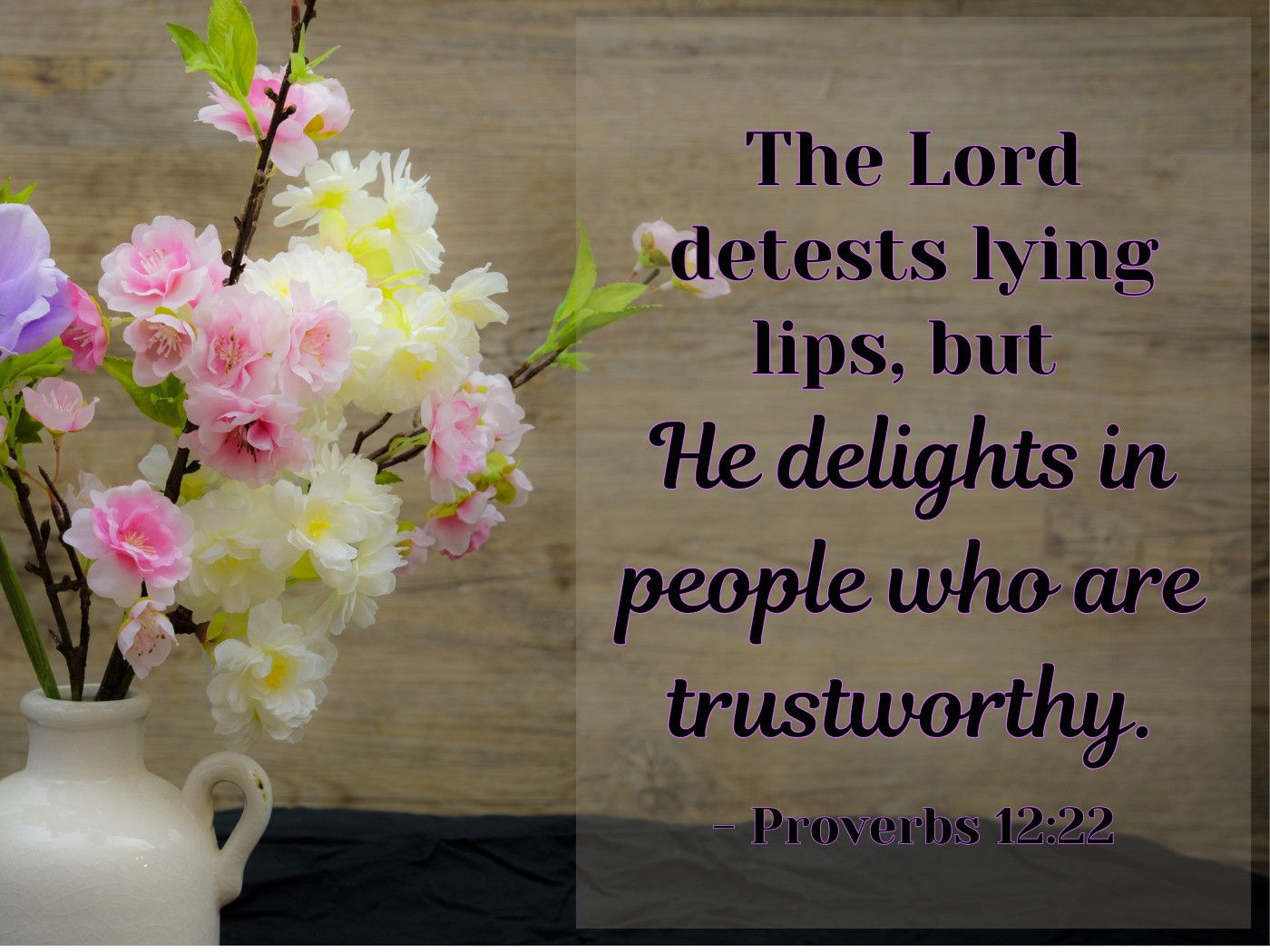 The Lord detests lying lips, but he delights in people who are trustworthy. - Proverbs 12:22