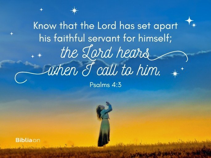 Know that the Lord has set apart his faithful servant for himself; the Lord hears when I call to him.