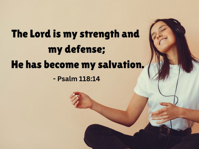 The Lord is my strength and  my defense; He has become my salvation. - Psalm 118:14