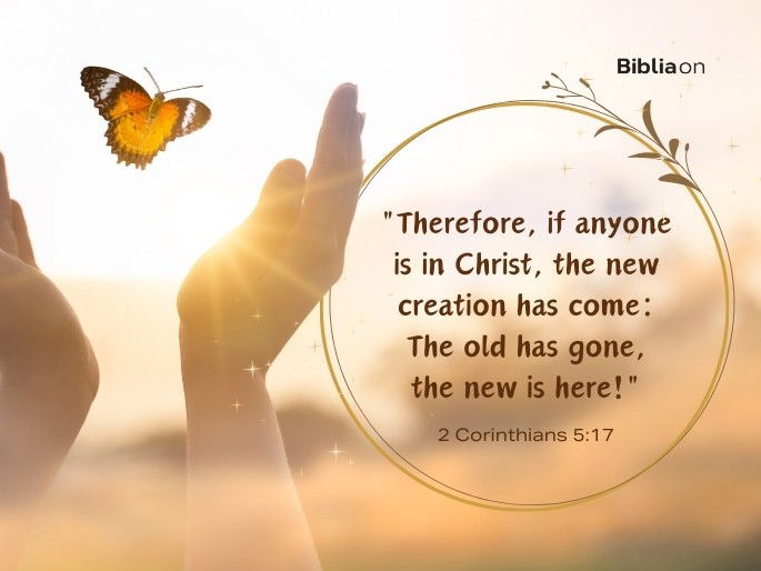 “17 Therefore, if anyone is in Christ, the new creation has come: The old has gone, the new is here!"  2 Corinthians 5:17