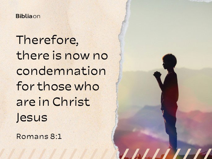 Therefore, there is now no condemnation for those who are in Christ Jesus,  Romans 8:1