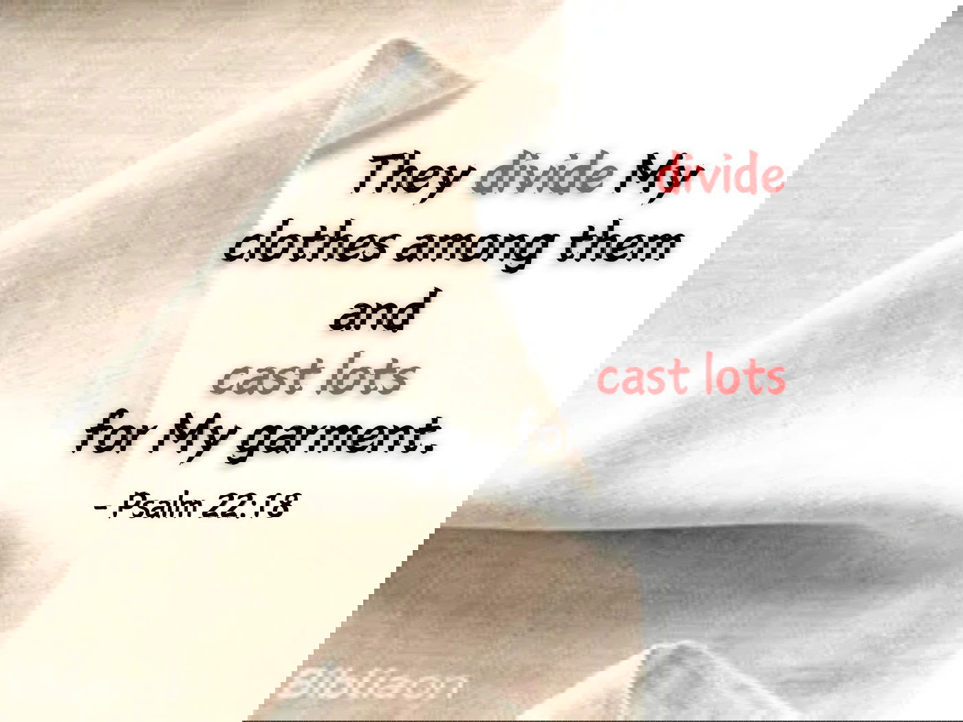 They divide My clothes among them and cast lots  for My garment. Psalm 22:18
