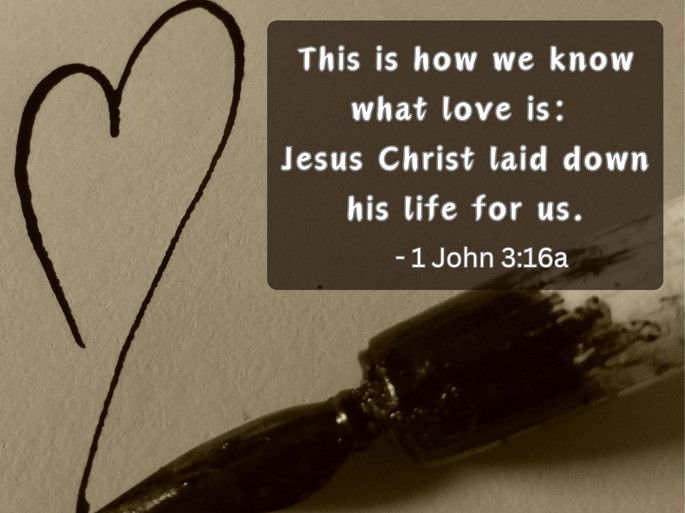 This is how we know what love is: Jesus Christ laid down his life for us - 1 John 3:16