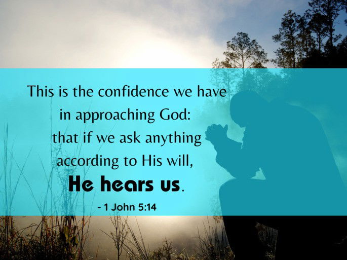 This is the confidence we have in approaching God:  that if we ask anything according to His will,  He hears us. - 1 John 5:14
