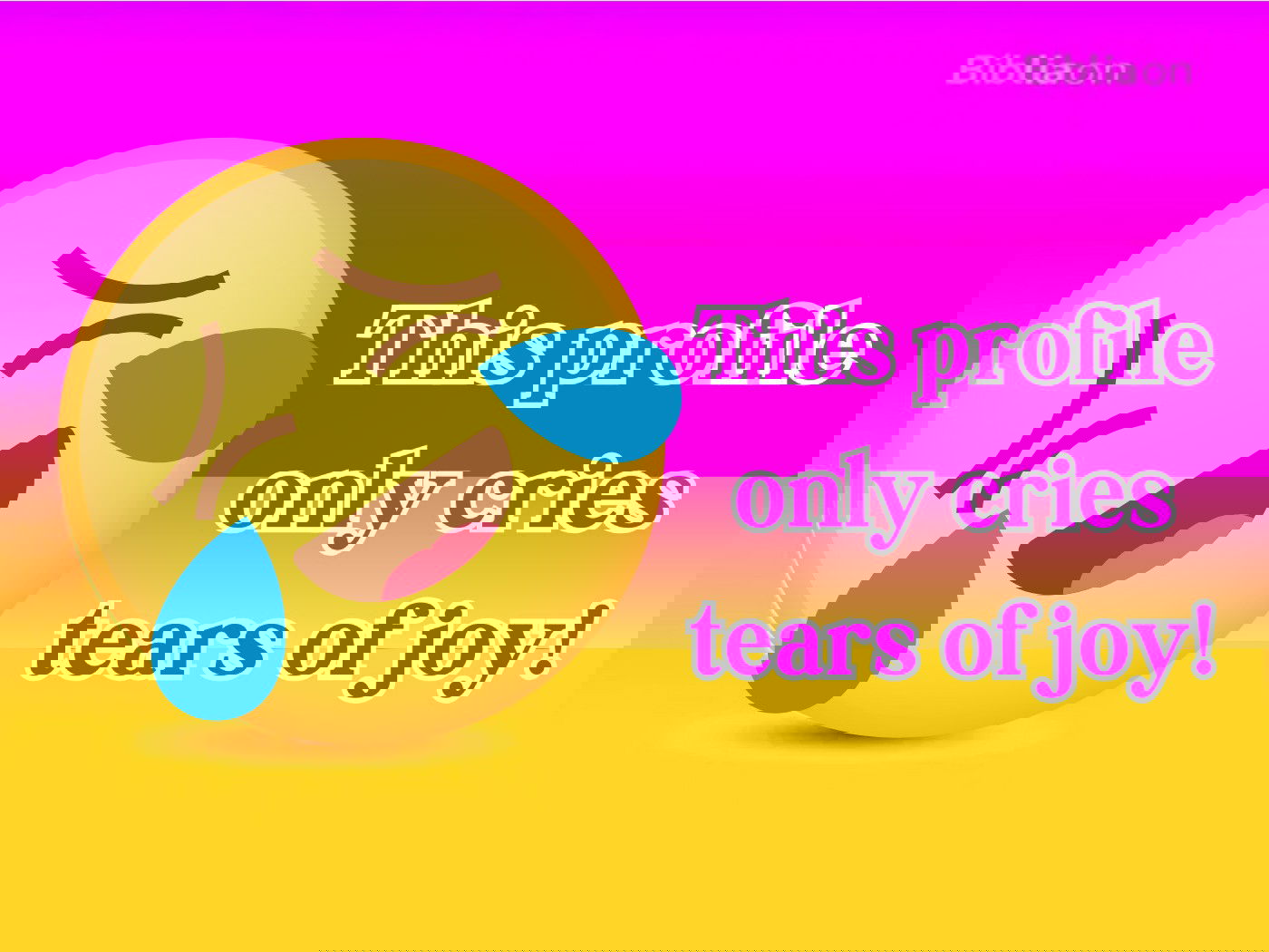 This profile only cries tears of joy.