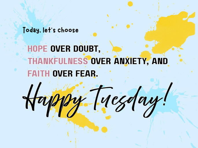 hope over doubt,  thankfulness over anxiety, and  faith over fear.  Happy Tuesday!