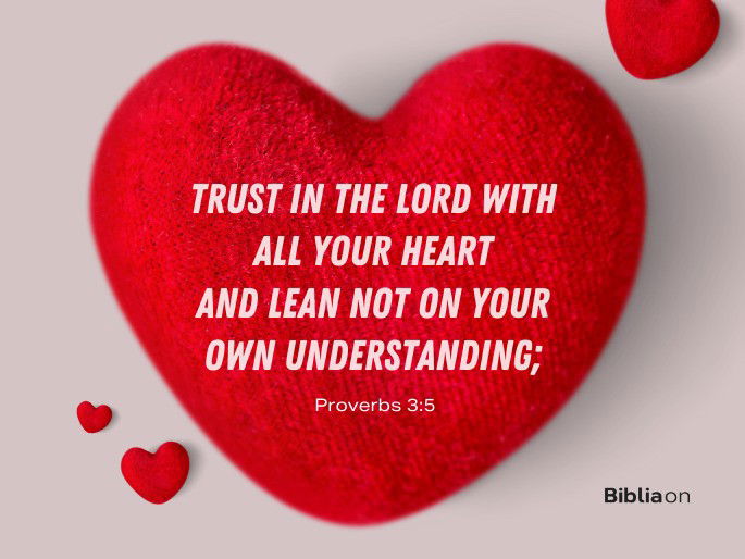 Trust in the Lord with all your heart and lean not on your own understanding; - Proverbs 3:5