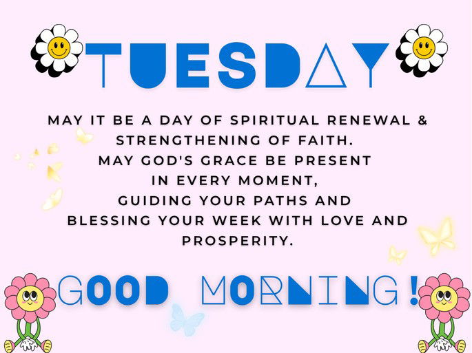 Tuesday: May it be a day of spiritual renewal & strengthening of faith.  May God‘s grace be present  in every moment,  guiding your paths and  blessing your week with love and prosperity. Good Morning