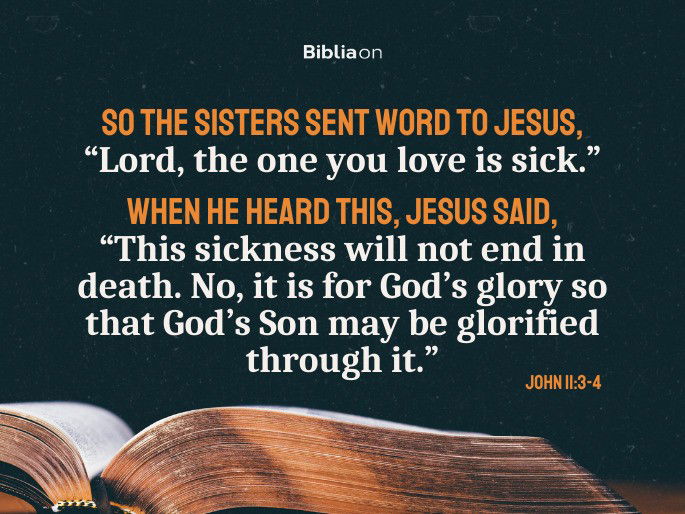 Jesus said, “This sickness will not end in death. No, it is for God’s glory so that God’s Son may be glorified through it.”  John 11:3-4