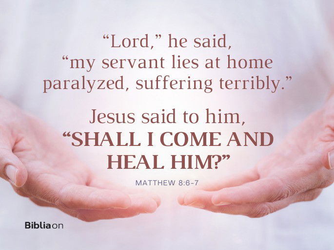 “Shall I come and heal him?”  Matthew 8:6-7