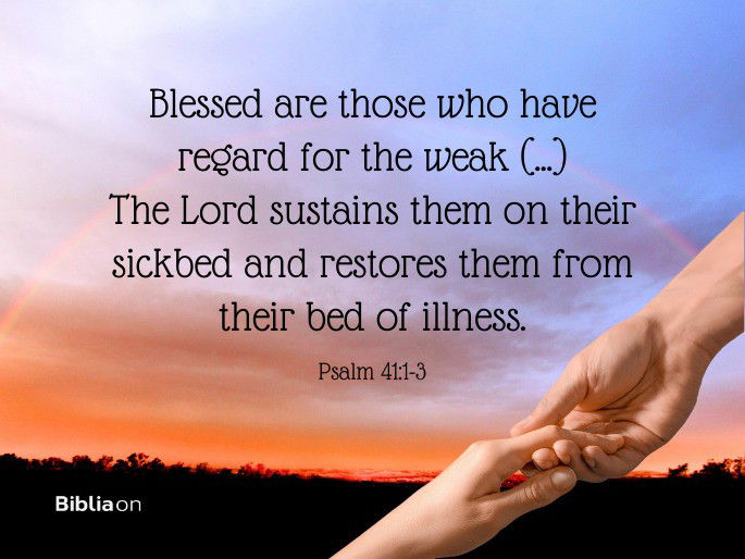The Lord sustains them on their sickbed and restores them from their bed of illness. Psalm 41:1-3