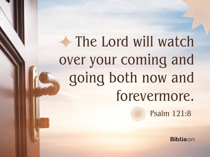 “the Lord will watch over your coming and going both now and forevermore."  Psalm 121:8