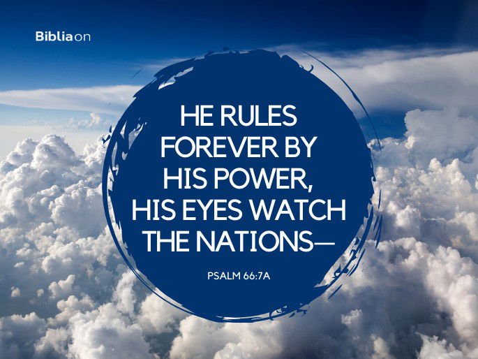“He rules forever by his power, his eyes watch the nations—" Psalm 66:7a