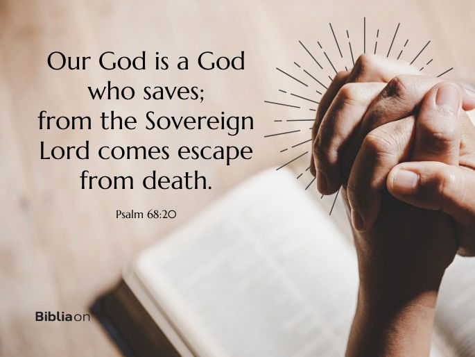 “Our God is a God who saves; from the Sovereign Lord comes escape from death." - Psalm 68:20