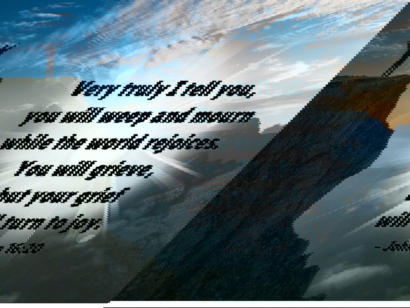 Very truly I tell you, you will weep and mourn while the world rejoices - John 16:20