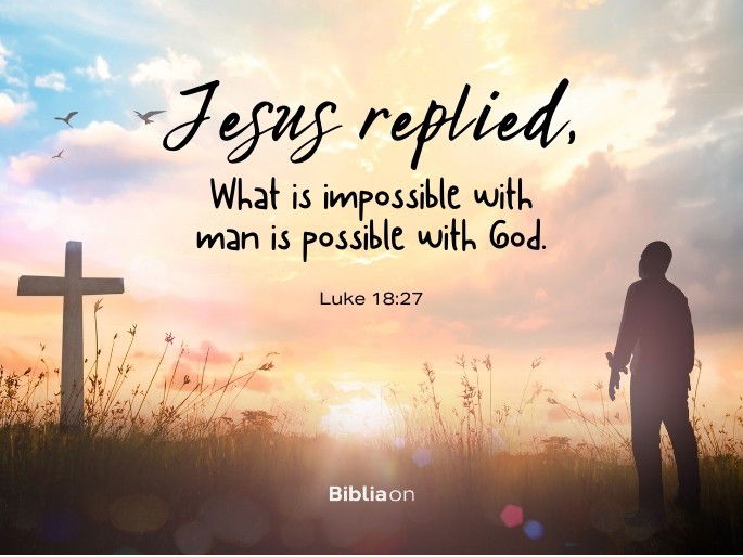 “Jesus replied, “What is impossible with man is possible with God.”" Luke 18:27