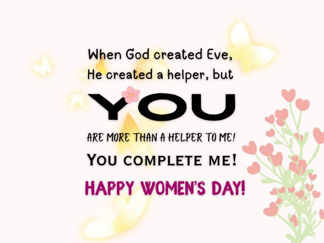 When God created Eve, He created a helper, but you are more than a helper to me! You complete me! Happy Women’s Day!
