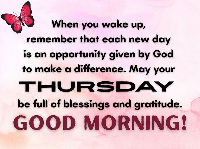 When you wake up,  remember that each new day  is an opportunity given by God  to make a difference. May your  Thursday  be full of blessings and gratitude. Good Morning